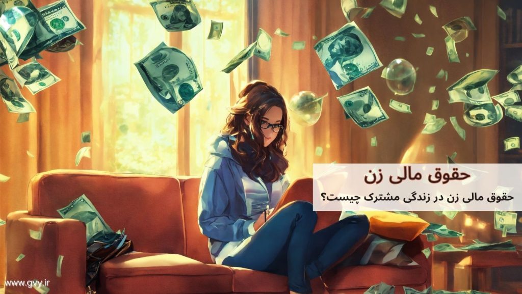 حقوق مالی زن در زندگی مشترک چیست؟ 6 حقوق مالی زن در زندگی مشترک چیست؟