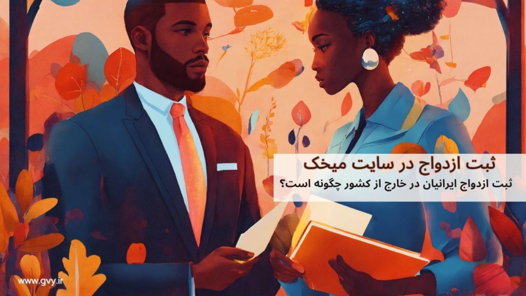 ثبت ازدواج ایرانیان در خارج از کشور چگونه است؟ 5 ثبت ازدواج ایرانیان در خارج از کشور چگونه است؟