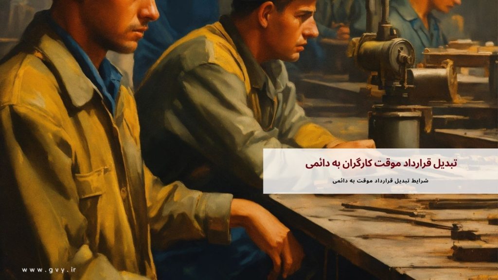 تبدیل قرارداد موقت کارگران به دائمی چگونه است؟ 2 تبدیل قرارداد موقت کارگران به دائمی