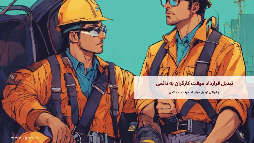 تبدیل قرارداد موقت کارگران به دائمی چگونه است؟ 3 تبدیل قرارداد موقت کارگران به دائمی