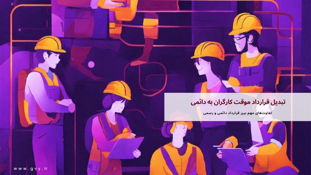 تبدیل قرارداد موقت کارگران به دائمی چگونه است؟ 5 تبدیل قرارداد موقت کارگران به دائمی