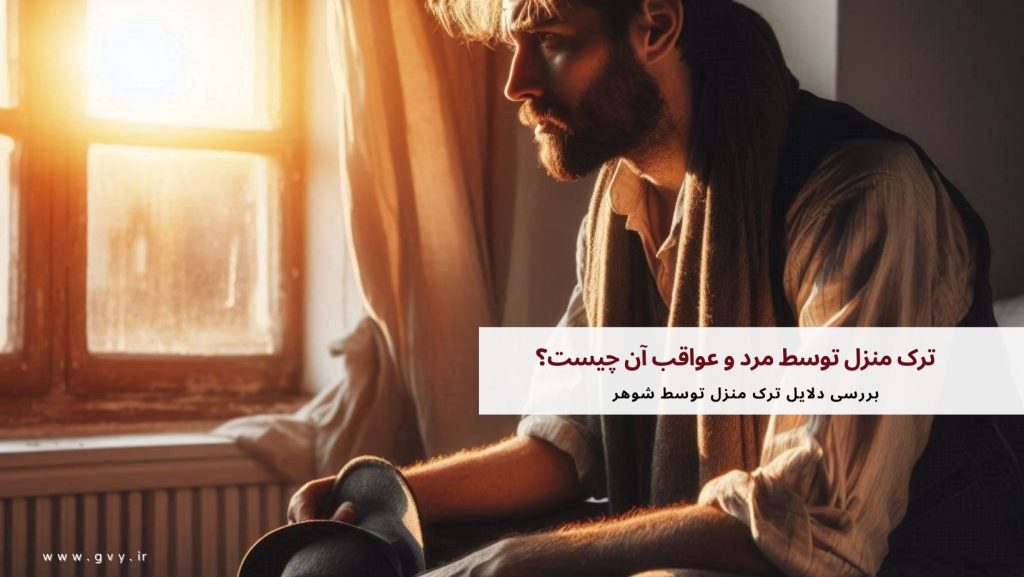 ترک منزل توسط مرد و عواقب آن چیست؟