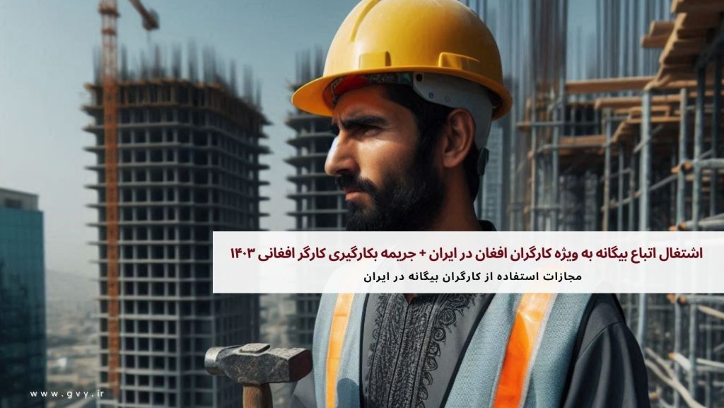 اشتغال اتباع بیگانه به ویژه کارگران افغان در ایران + جریمه بکارگیری کارگر افغانی ۱۴۰۳ 5 اشتغال اتباع بیگانه به ویژه کارگران افغان در ایران + جریمه بکارگیری کارگر افغانی ۱۴۰۳