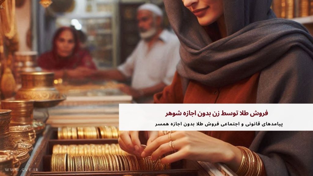 فروش طلا توسط زن بدون اجازه شوهر 3 پیامدهای قانونی و اجتماعی فروش طلا بدون اجازه همسر